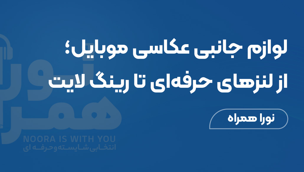 لوازم جانبی عکاسی موبایل؛ از لنزهای حرفهای تا رینگ لایت