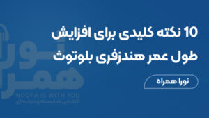 ۱۰ نکته کلیدی برای افزایش طول عمر هندزفری بلوتوث