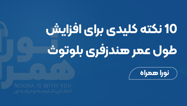 ۱۰ نکته کلیدی برای افزایش طول عمر هندزفری بلوتوث